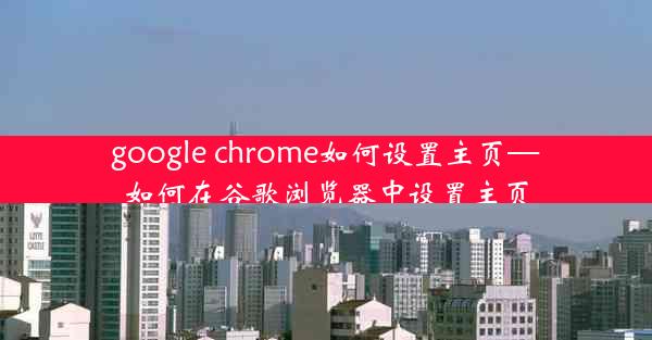 google chrome如何设置主页—如何在谷歌浏览器中设置主页