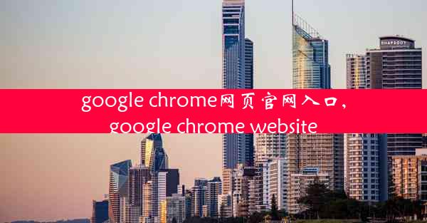 google chrome网页官网入口,google chrome website