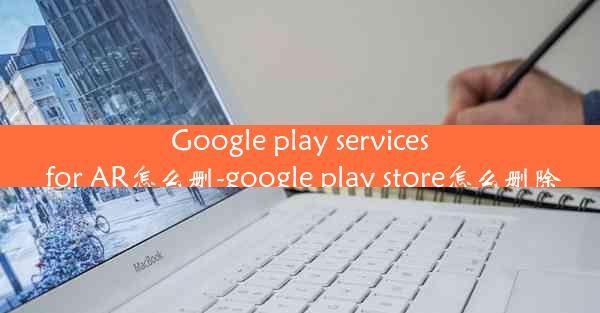 Google play services for AR怎么删-google play store怎么删除