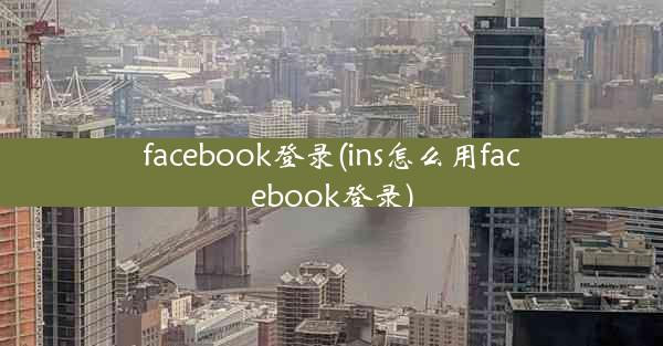 facebook登录(ins怎么用facebook登录)