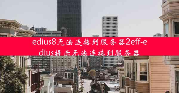 edius8无法连接到服务器2eff-edius提示无法连接到服务器