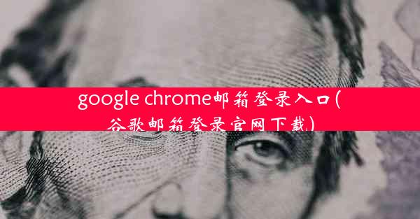 google chrome邮箱登录入口(谷歌邮箱登录官网下载)