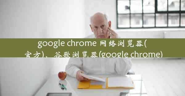 google chrome 网络浏览器(官方)、谷歌浏览器(google chrome)