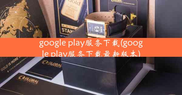 google play服务下载(google play服务下载最新版本)