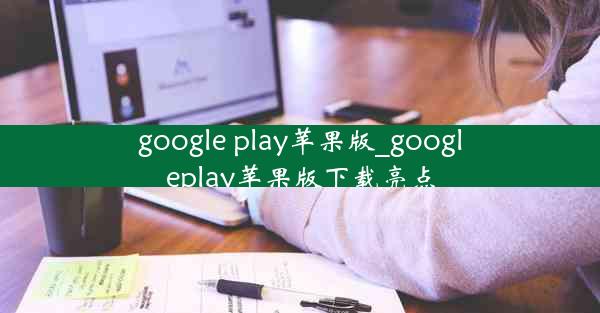 google play苹果版_googleplay苹果版下载亮点