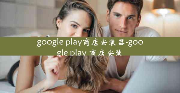 google play商店安装器-google play 商店安装