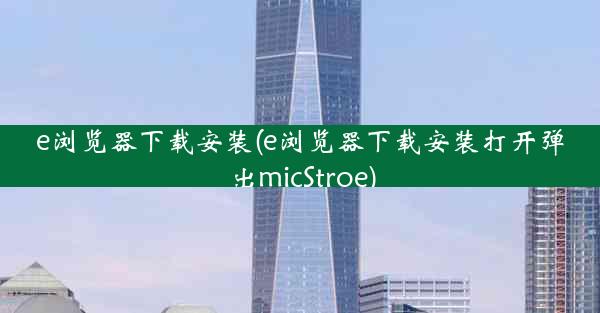 e浏览器下载安装(e浏览器下载安装打开弹出micStroe)