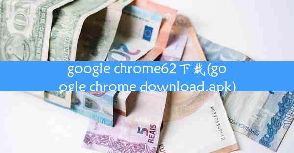 google chrome62下载(google chrome download.apk)