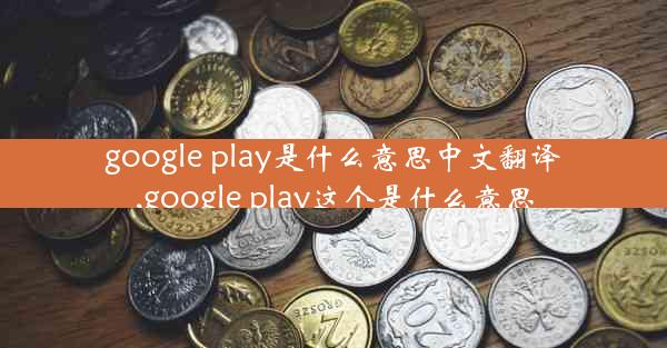 google play是什么意思中文翻译,google play这个是什么意思