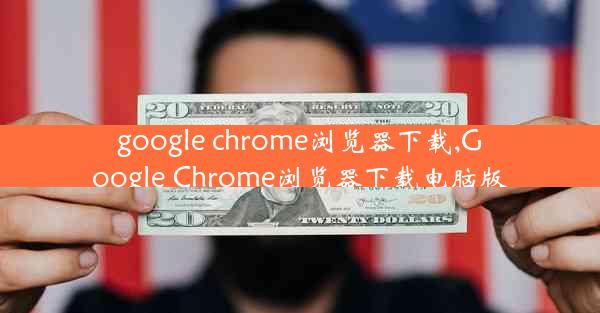 google chrome浏览器下载,Google Chrome浏览器下载电脑版