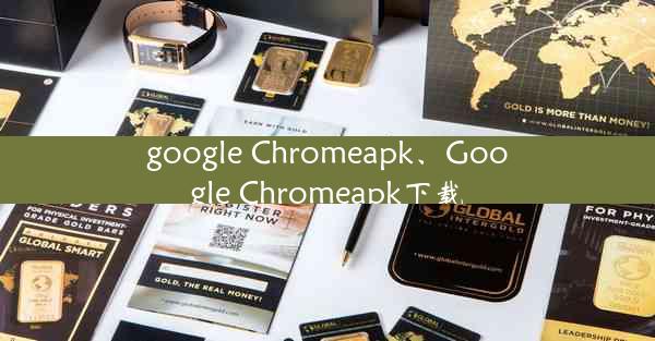 google Chromeapk、Google Chromeapk下载