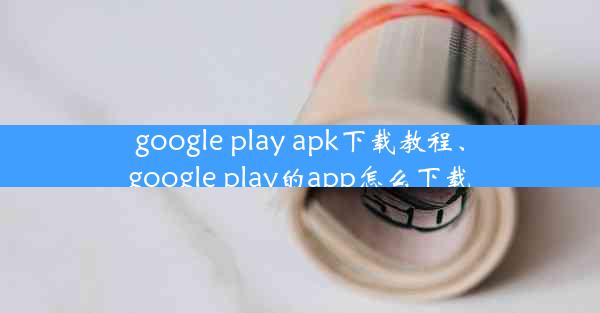 google play apk下载教程、google play的app怎么下载