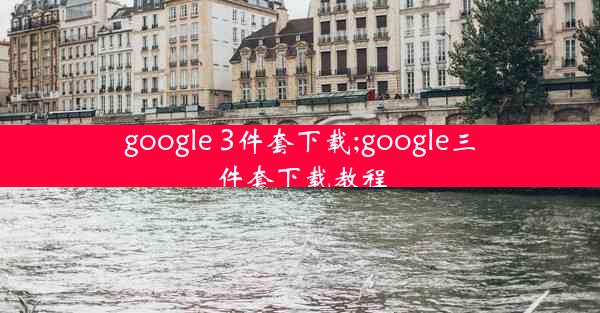 google 3件套下载;google三件套下载教程