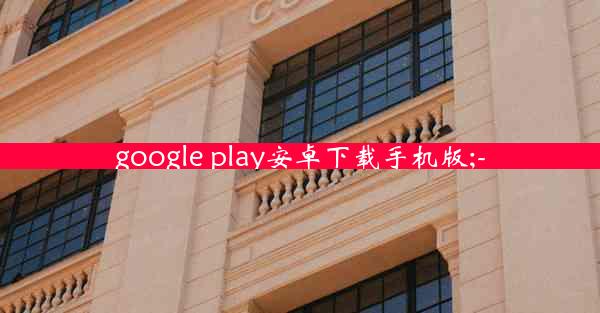 google play安卓下载手机版;-