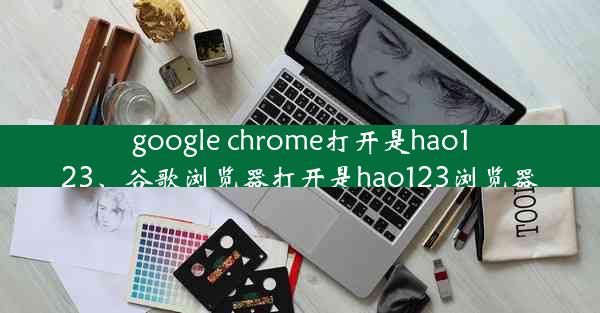 google chrome打开是hao123、谷歌浏览器打开是hao123浏览器