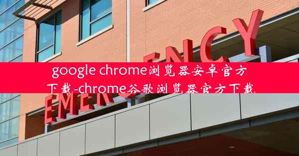 google chrome浏览器安卓官方下载-chrome谷歌浏览器官方下载