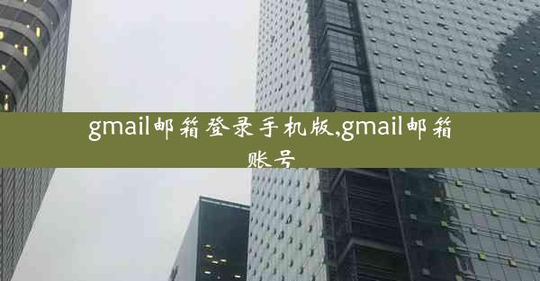 gmail邮箱登录手机版,gmail邮箱账号