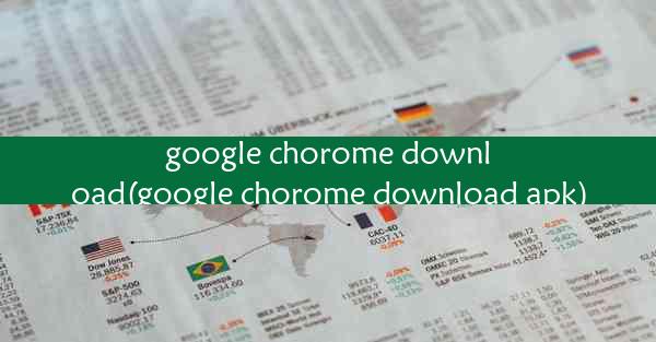 google chorome download(google chorome download apk)