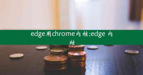 edge用chrome内核;edge 内核