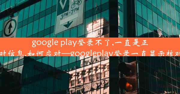 google play登录不了,一直是正在核对信息,如何应对—googleplay登录一直显示核对信息