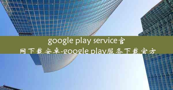 google play service官网下载安卓-google play服务下载官方