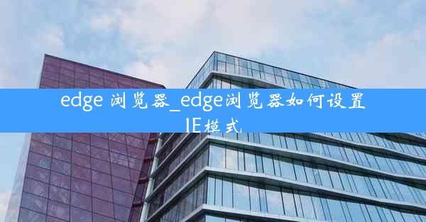 edge 浏览器_edge浏览器如何设置IE模式