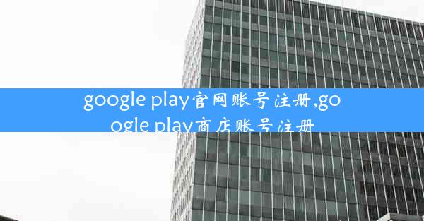 google play官网账号注册,google play商店账号注册