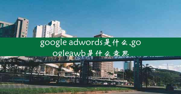 google adwords是什么,googleawb是什么意思