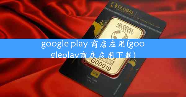 google play 商店应用(googleplay商店应用下载)