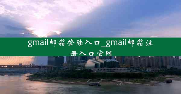 gmail邮箱登陆入口_gmail邮箱注册入口官网