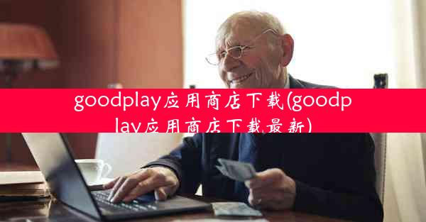 goodplay应用商店下载(goodplay应用商店下载最新)