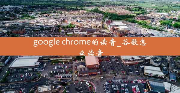 google chrome的读音_谷歌怎么读音