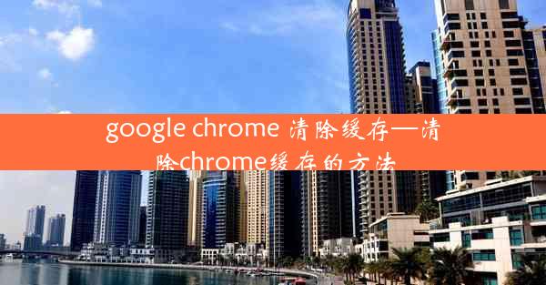 google chrome 清除缓存—清除chrome缓存的方法