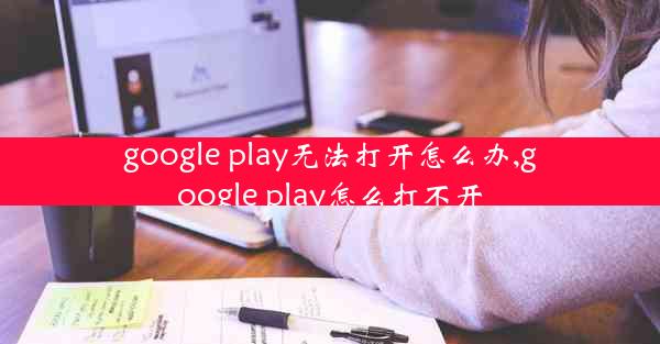 google play无法打开怎么办,google play怎么打不开