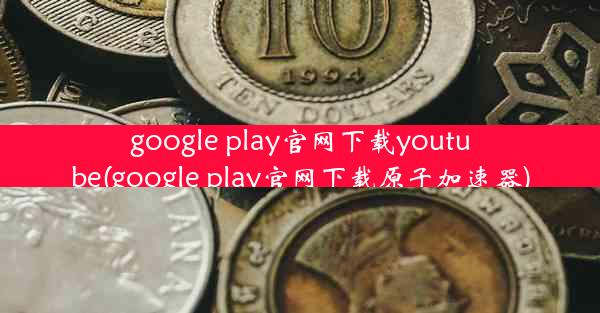 google play官网下载youtube(google play官网下载原子加速器)