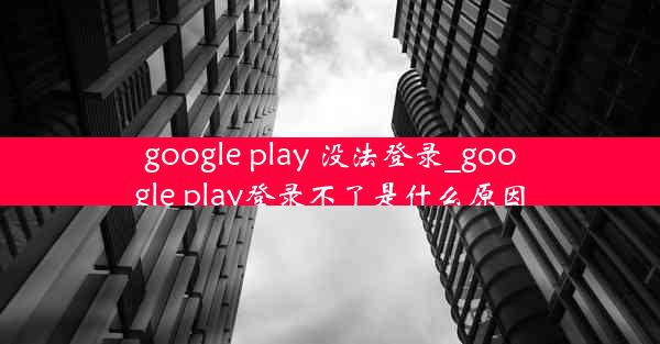 google play 没法登录_google play登录不了是什么原因