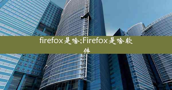 firefox是啥;Firefox是啥软件