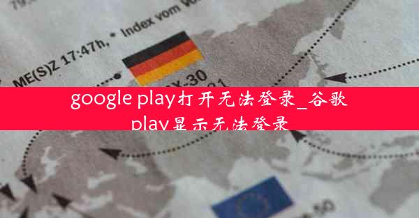 google play打开无法登录_谷歌play显示无法登录