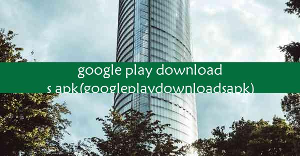 google play downloads apk(googleplaydownloadsapk)