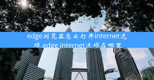 edge浏览器怎么打开internet选项,edge internet选项在哪里