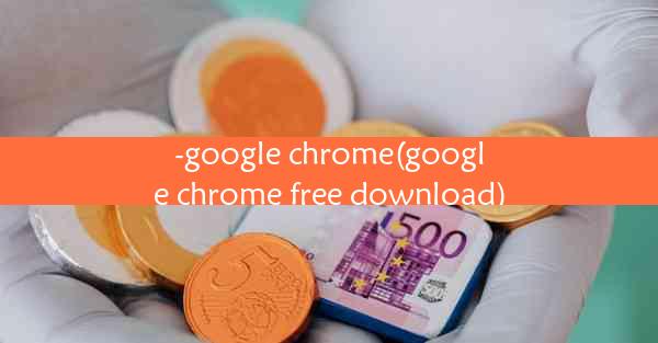 -google chrome(google chrome free download)