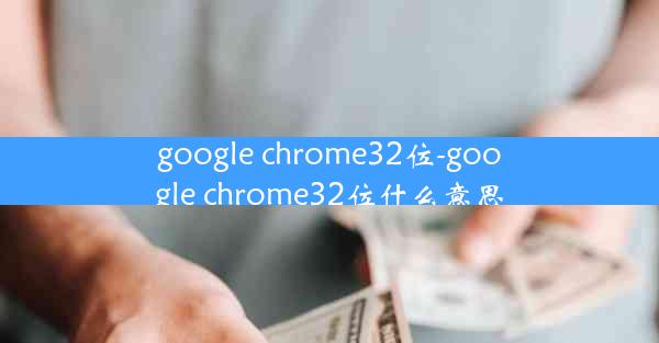 google chrome32位-google chrome32位什么意思