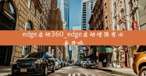 edge启动360_edge启动增强有必要开吗