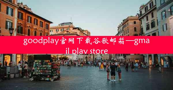 goodplay官网下载谷歌邮箱—gmail play store