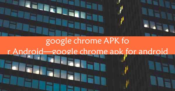 google chrome APK for Android—google chrome apk for android