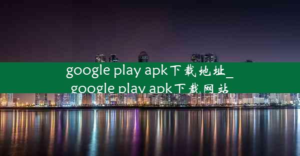 google play apk下载地址_google play apk下载网站