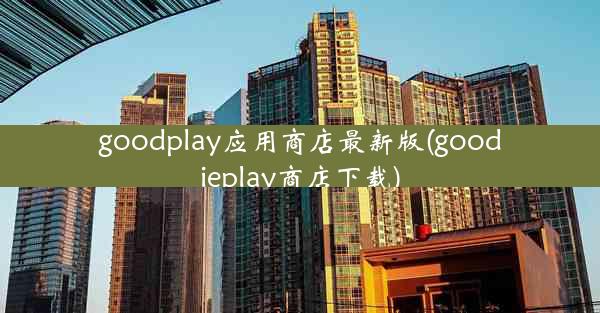 goodplay应用商店最新版(goodieplay商店下载)