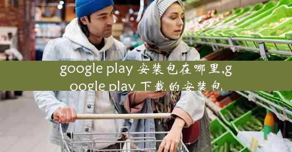 google play 安装包在哪里,google play 下载的安装包