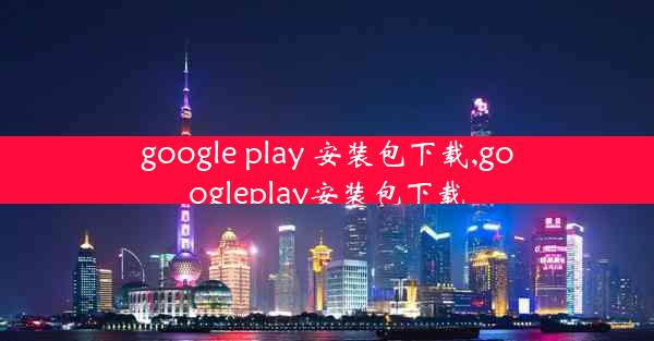 google play 安装包下载,googleplay安装包下载