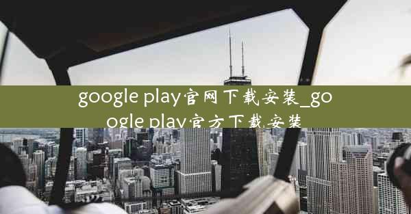 google play官网下载安装_google play官方下载安装